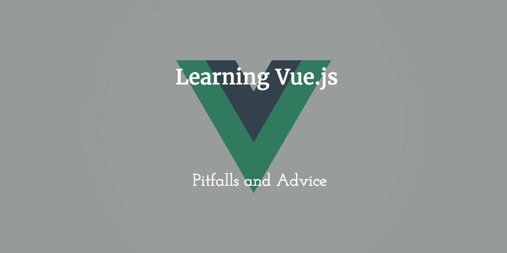 Learning Vue.js: Pitfalls and Advice