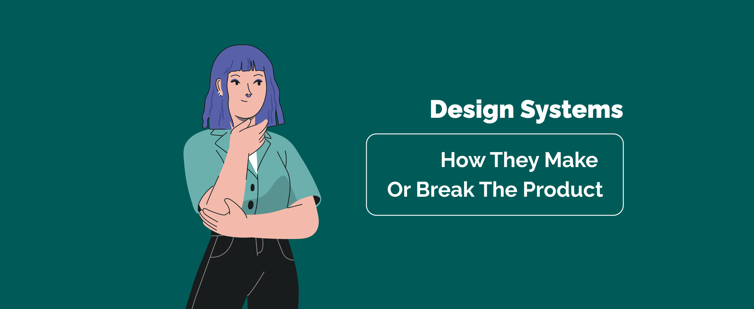 Design Systems: How They Make or Break The Product
